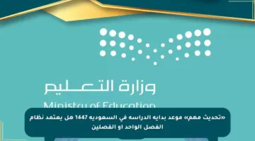 «تحديث مهم» موعد بداية الدراسة في السعودية 1447 هل يعتمد نظام الفصل الواحد أو الفصلين